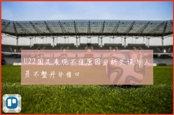 U22国足表现不佳原因分析失误与人员不整并非借口