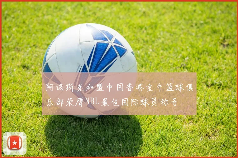 阿诺斯克加盟中国香港金牛篮球俱乐部荣膺NBL最佳国际球员称号