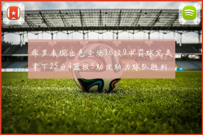 希罗表现出色全场16投9中罚球完美拿下25分4篮板5助攻助力球队胜利