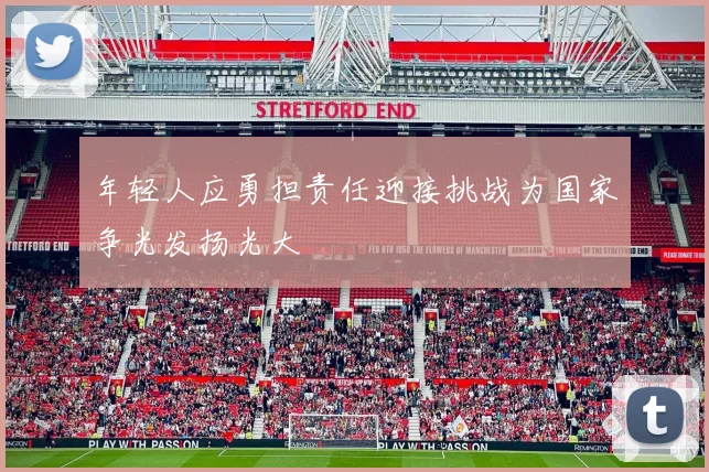 年轻人应勇担责任迎接挑战为国家争光发扬光大