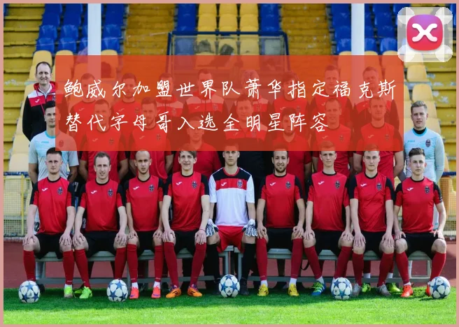 鲍威尔加盟世界队萧华指定福克斯替代字母哥入选全明星阵容
